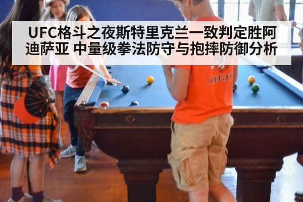 UFC格斗之夜斯特里克兰一致判定胜阿迪萨亚 中量级拳法防守与抱摔防御分析