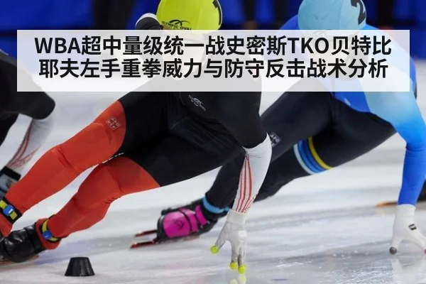 WBA超中量级统一战史密斯TKO贝特比耶夫左手重拳威力与防守反击战术分析