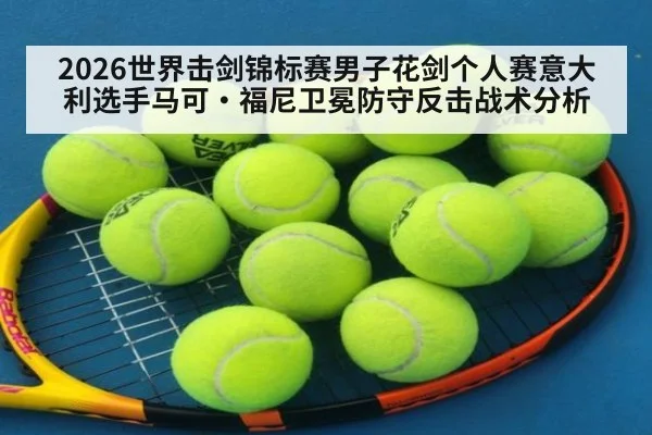 2026世界击剑锦标赛男子花剑个人赛意大利选手马可·福尼卫冕防守反击战术分析