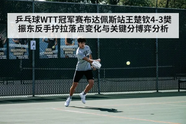 乒乓球WTT冠军赛布达佩斯站王楚钦4-3樊振东反手拧拉落点变化与关键分博弈分析