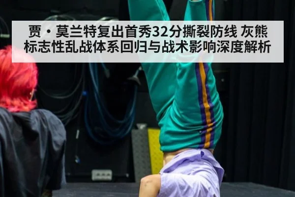 贾·莫兰特复出首秀32分撕裂防线 灰熊标志性乱战体系回归与战术影响深度解析