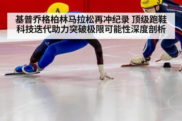基普乔格柏林马拉松再冲纪录 顶级跑鞋科技迭代助力突破极限可能性深度剖析