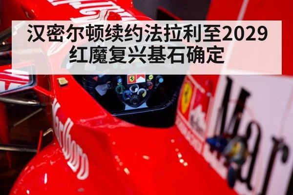 汉密尔顿续约法拉利至2029 红魔复兴基石确定