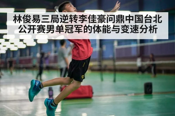 林俊易三局逆转李佳豪问鼎中国台北公开赛男单冠军的体能与变速分析
