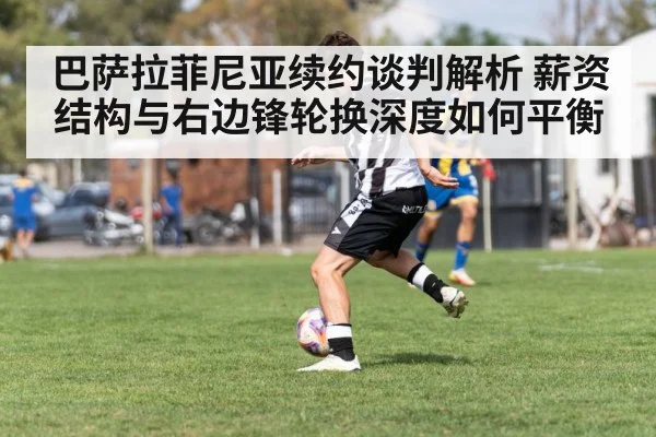 巴萨拉菲尼亚续约谈判解析 薪资结构与右边锋轮换深度如何平衡