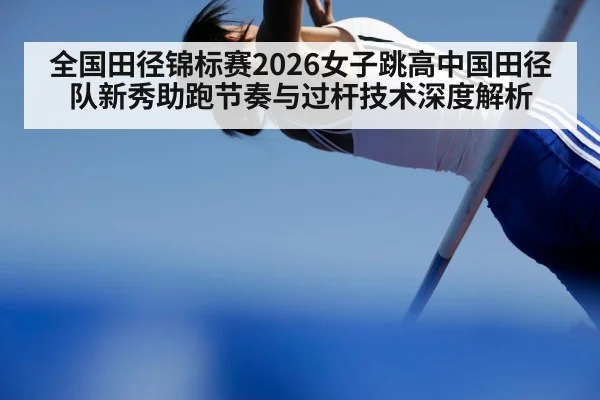 全国田径锦标赛2026女子跳高中国田径队新秀助跑节奏与过杆技术深度解析