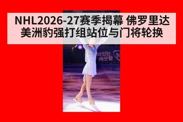 NHL2026-27赛季揭幕 佛罗里达美洲豹强打组站位与门将轮换
