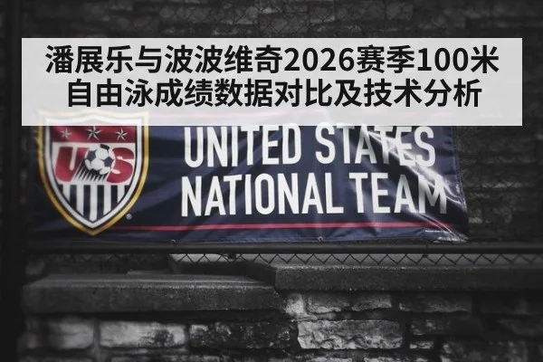 潘展乐与波波维奇2026赛季100米自由泳成绩数据对比及技术分析