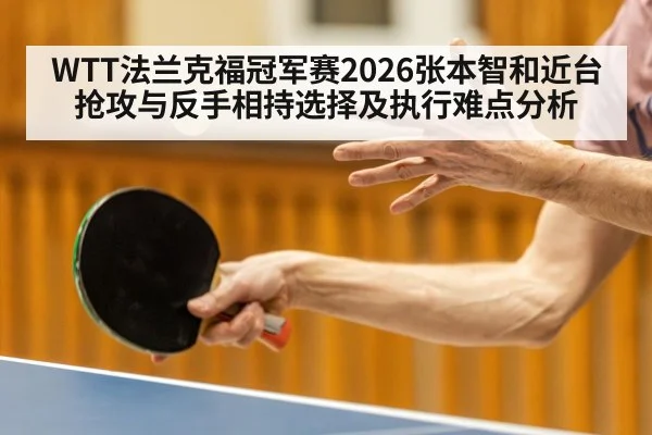 WTT法兰克福冠军赛2026张本智和近台抢攻与反手相持选择及执行难点分析