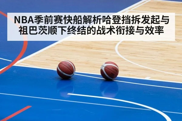 NBA季前赛快船解析哈登挡拆发起与祖巴茨顺下终结的战术衔接与效率